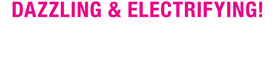 Dazzling & Electrifying! -The Washington Post